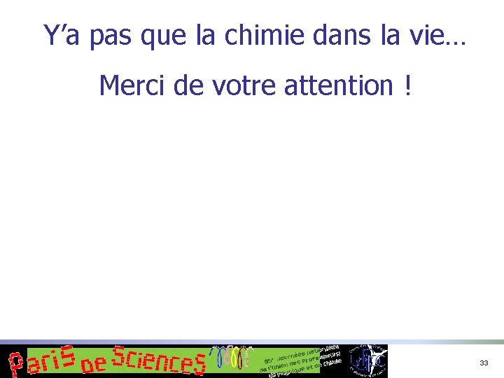 Y’a pas que la chimie dans la vie… Merci de votre attention ! 33