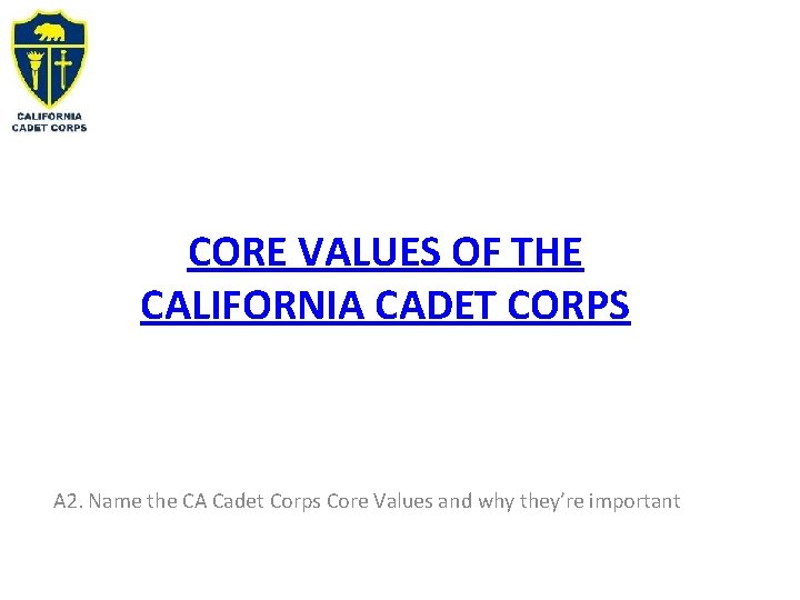 CORE VALUES OF THE CALIFORNIA CADET CORPS A 2. Name the CA Cadet Corps