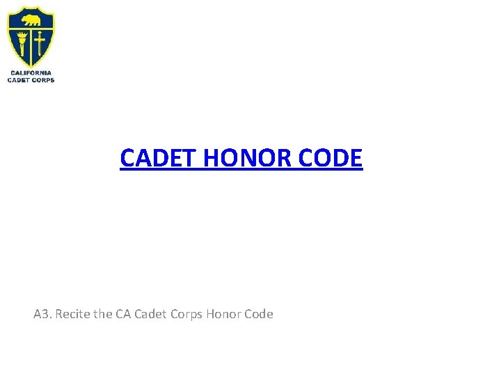CADET HONOR CODE A 3. Recite the CA Cadet Corps Honor Code 