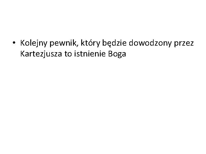  • Kolejny pewnik, który będzie dowodzony przez Kartezjusza to istnienie Boga 