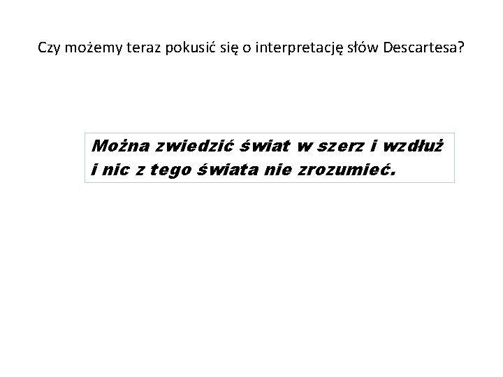 Czy możemy teraz pokusić się o interpretację słów Descartesa? Można zwiedzić świat w szerz