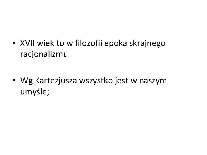  • XVII wiek to w filozofii epoka skrajnego racjonalizmu • Wg Kartezjusza wszystko