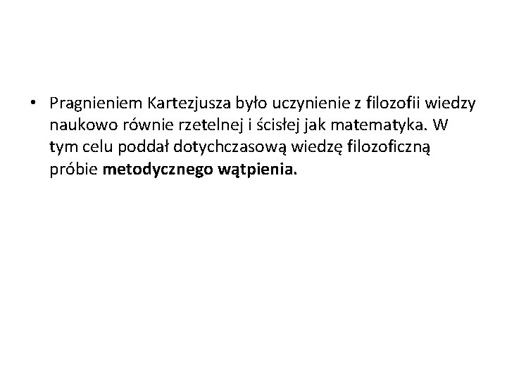  • Pragnieniem Kartezjusza było uczynienie z filozofii wiedzy naukowo równie rzetelnej i ścisłej