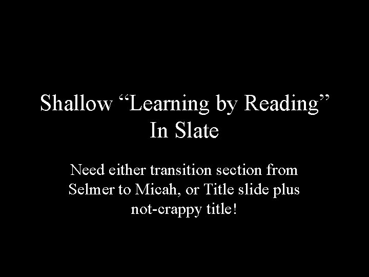 Shallow “Learning by Reading” In Slate Need either transition section from Selmer to Micah,