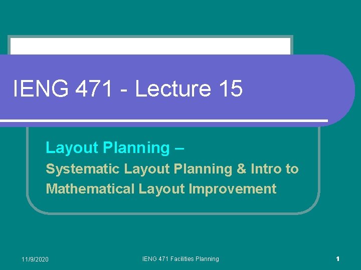 IENG 471 - Lecture 15 Layout Planning – Systematic Layout Planning & Intro to IENG 471 - Lecture 15 Layout Planning – Systematic Layout Planning & Intro to