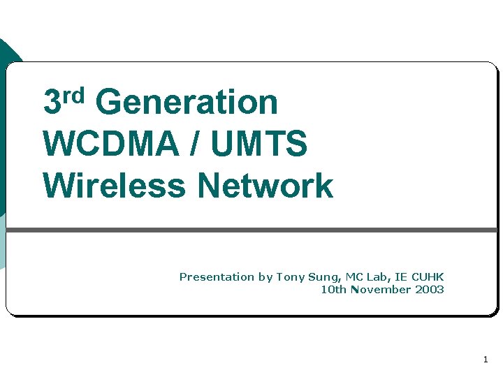 3 rd Generation WCDMA / UMTS Wireless Network Presentation by Tony Sung, MC Lab,