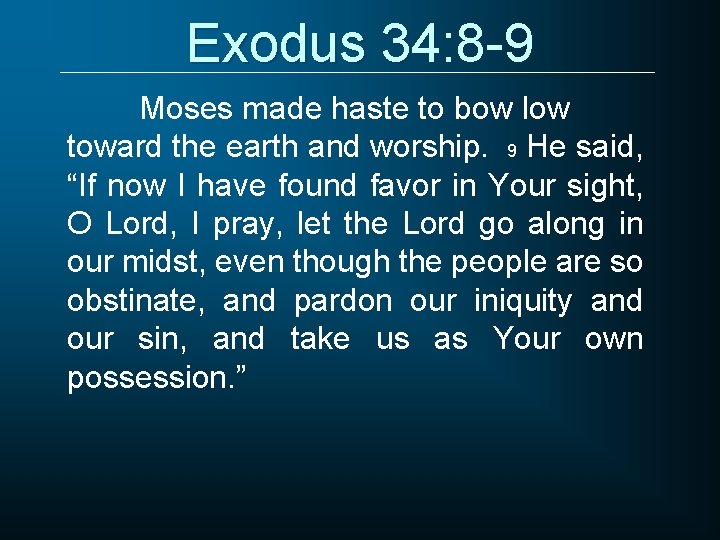 Exodus 34: 8 -9 Moses made haste to bow low toward the earth and