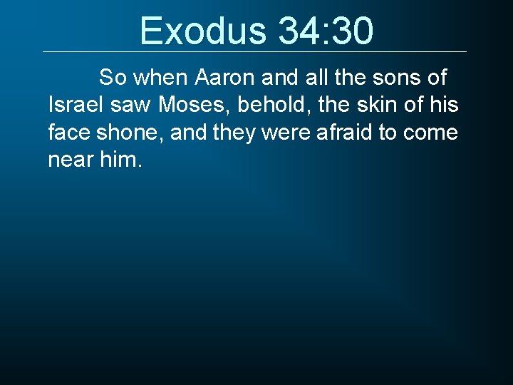 Exodus 34: 30 So when Aaron and all the sons of Israel saw Moses,