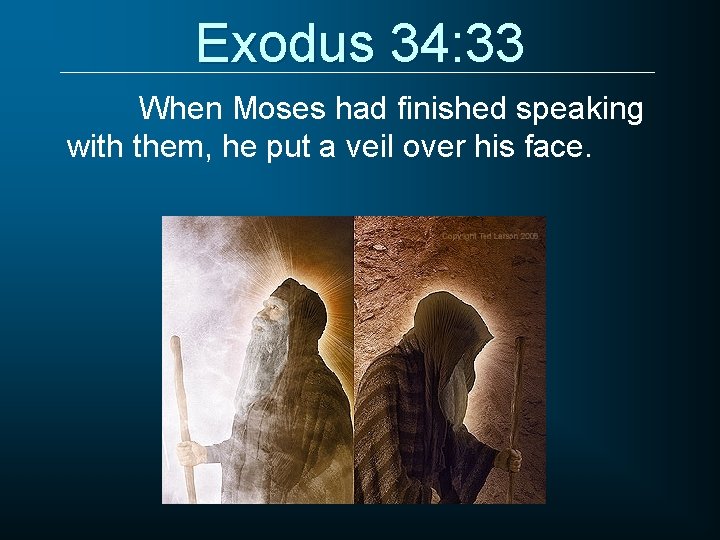 Exodus 34: 33 When Moses had finished speaking with them, he put a veil