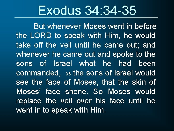 Exodus 34: 34 -35 But whenever Moses went in before the LORD to speak