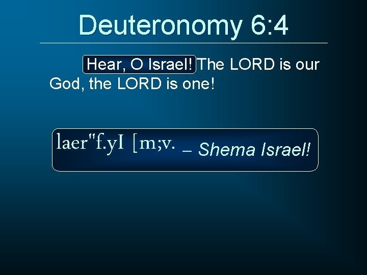 Deuteronomy 6: 4 Hear, O Israel! The LORD is our God, the LORD is