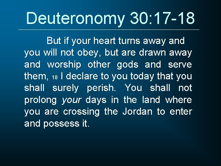 Deuteronomy 30: 17 -18 But if your heart turns away and you will not