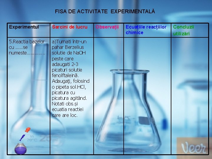 FISA DE ACTIVITATE EXPERIMENTALĂ Experimentul Sarcini de lucru 5. Reactia bazelor cu ……se numeste………….