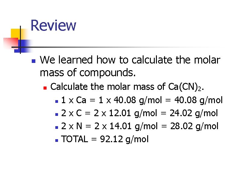 Review n We learned how to calculate the molar mass of compounds. n Calculate