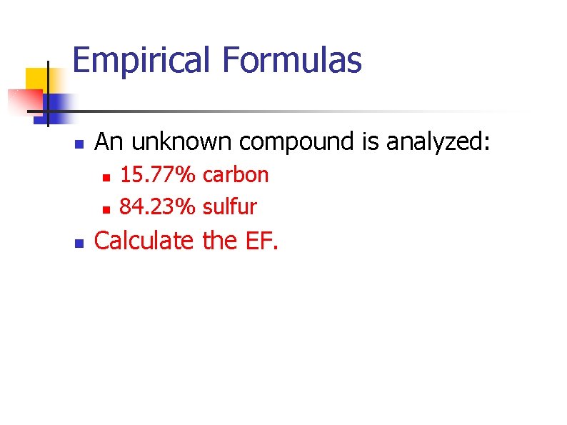 Empirical Formulas n An unknown compound is analyzed: n n n 15. 77% carbon