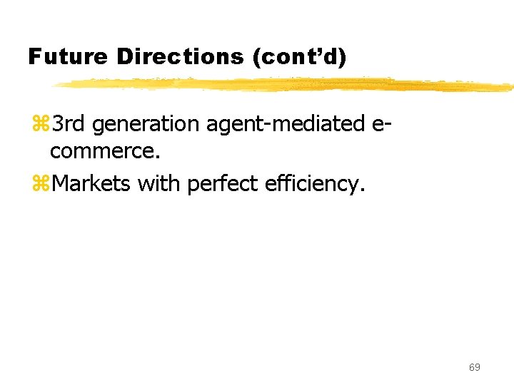 Future Directions (cont’d) z 3 rd generation agent-mediated ecommerce. z. Markets with perfect efficiency.