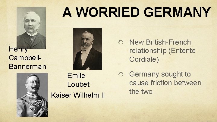 A WORRIED GERMANY New British-French relationship (Entente Cordiale) Henry Campbell. Bannerman Emile Loubet Kaiser