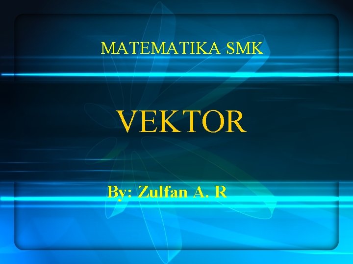 MATEMATIKA SMK VEKTOR By: Zulfan A. R 