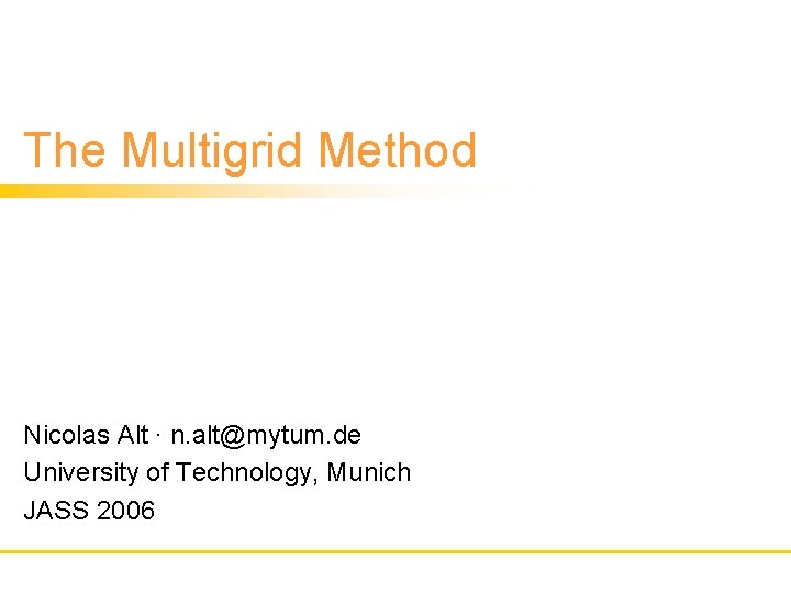 The Multigrid Method Nicolas Alt ∙ n. alt@mytum. de University of Technology, Munich JASS