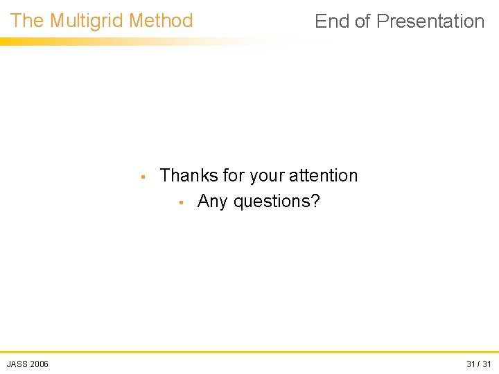 The Multigrid Method § JASS 2006 End of Presentation Thanks for your attention §