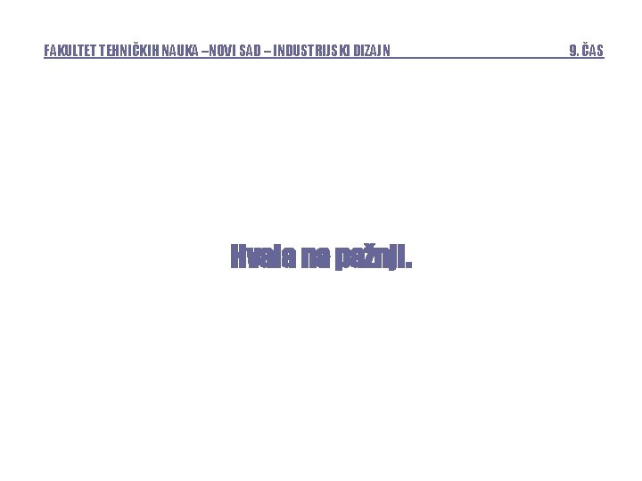 FAKULTET TEHNIČKIH NAUKA –NOVI SAD – INDUSTRIJSKI DIZAJN Hvala na pažnji. 9. ČAS 