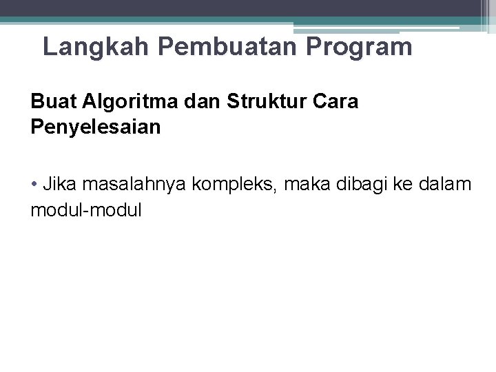 Langkah Pembuatan Program Buat Algoritma dan Struktur Cara Penyelesaian • Jika masalahnya kompleks, maka