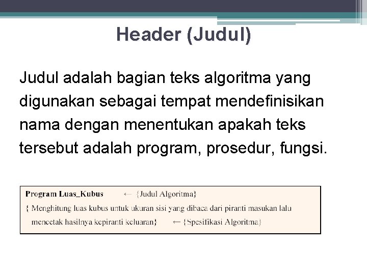 Header (Judul) Judul adalah bagian teks algoritma yang digunakan sebagai tempat mendefinisikan nama dengan