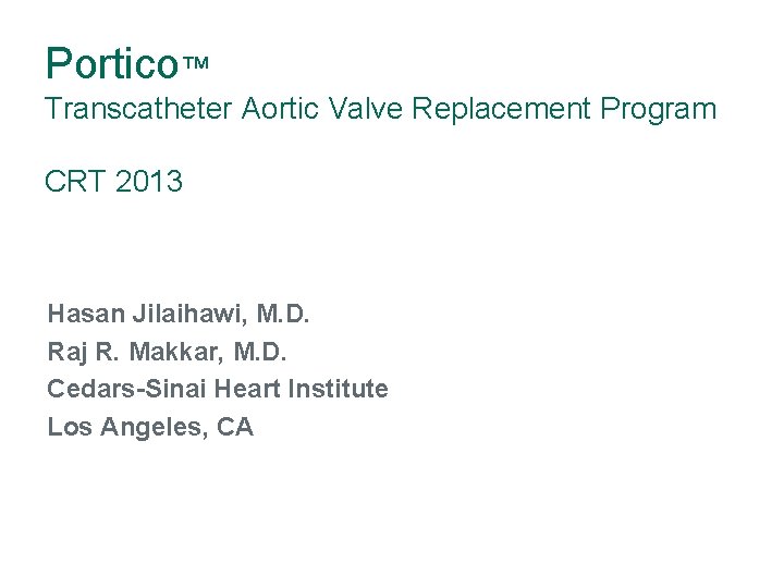 Portico™ Transcatheter Aortic Valve Replacement Program CRT 2013 Hasan Jilaihawi, M. D. Raj R.