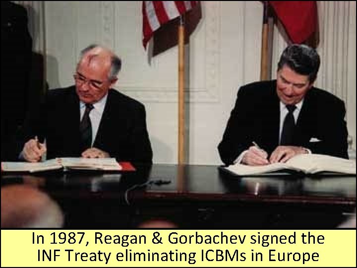 In 1987, Reagan & Gorbachev signed the INF Treaty eliminating ICBMs in Europe 