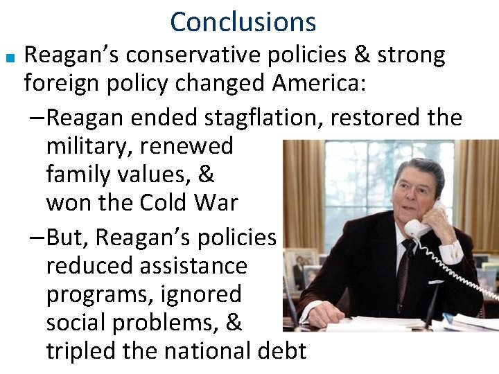 Conclusions ■ Reagan’s conservative policies & strong foreign policy changed America: –Reagan ended stagflation,