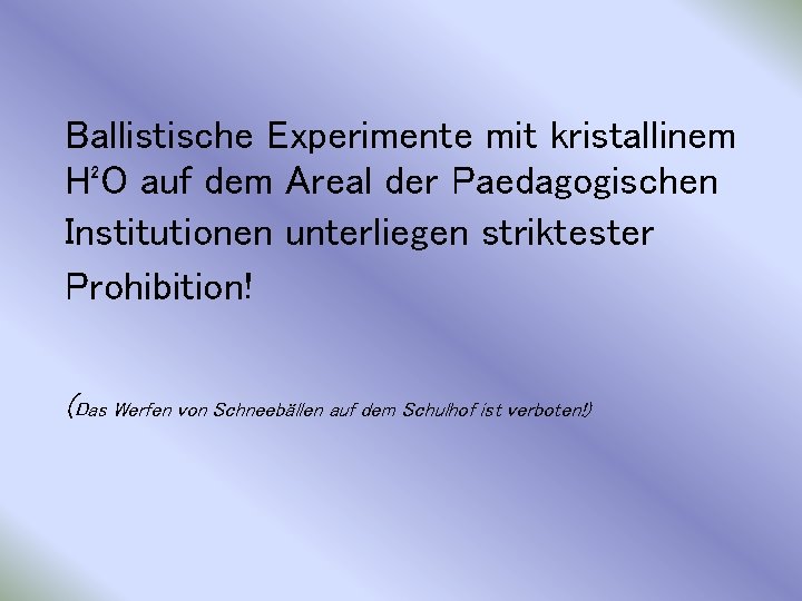 Ballistische Experimente mit kristallinem H²O auf dem Areal der Paedagogischen Institutionen unterliegen striktester Prohibition!