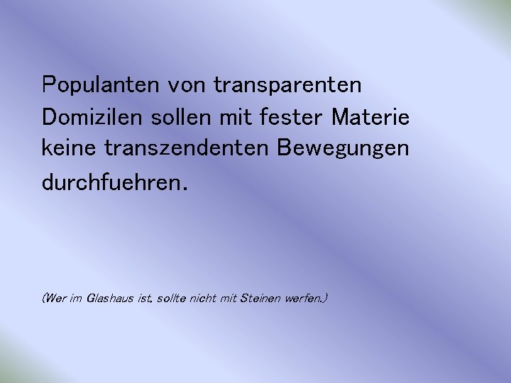 Populanten von transparenten Domizilen sollen mit fester Materie keine transzendenten Bewegungen durchfuehren. (Wer im