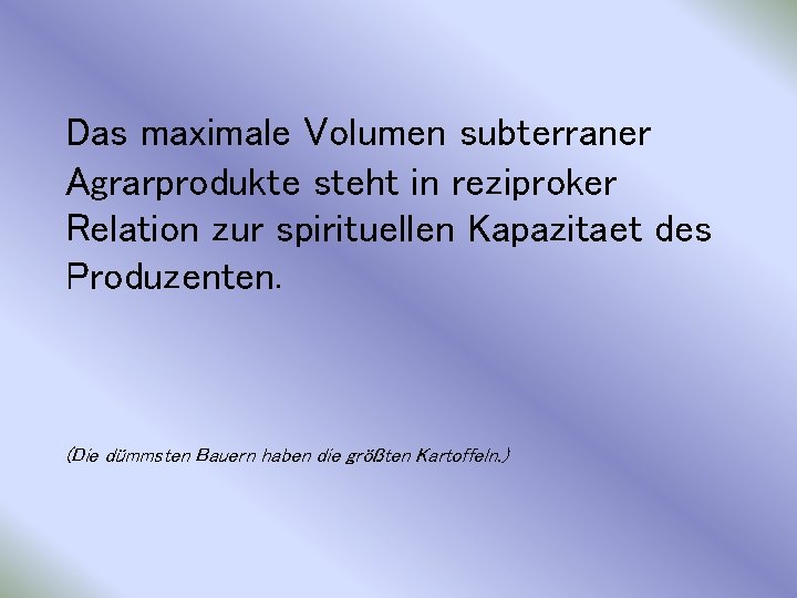 Das maximale Volumen subterraner Agrarprodukte steht in reziproker Relation zur spirituellen Kapazitaet des Produzenten.