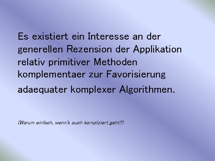 Es existiert ein Interesse an der generellen Rezension der Applikation relativ primitiver Methoden komplementaer