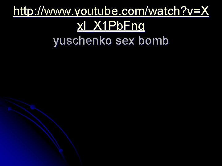 http: //www. youtube. com/watch? v=X xl_X 1 Pb. Fng yuschenko sex bomb http: //www. youtube. com/watch? v=X xl_X 1 Pb. Fng yuschenko sex bomb