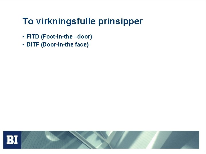 To virkningsfulle prinsipper • FITD (Foot-in-the –door) • DITF (Door-in-the face) 