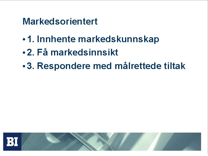 Markedsorientert • 1. Innhente markedskunnskap • 2. Få markedsinnsikt • 3. Respondere med målrettede