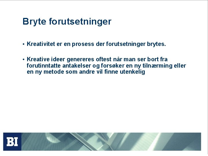 Bryte forutsetninger • Kreativitet er en prosess der forutsetninger brytes. • Kreative ideer genereres