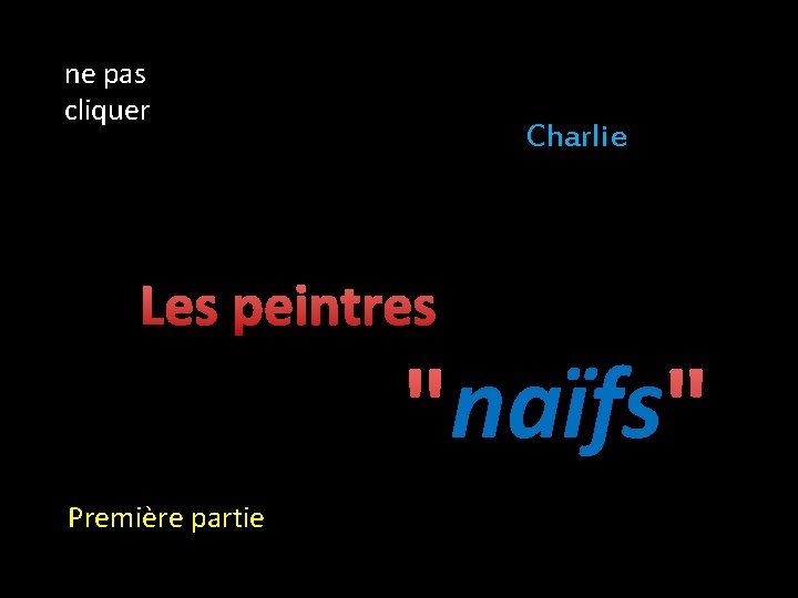 ne pas cliquer Charlie Les peintres naïfs " "naïfs Première partie 