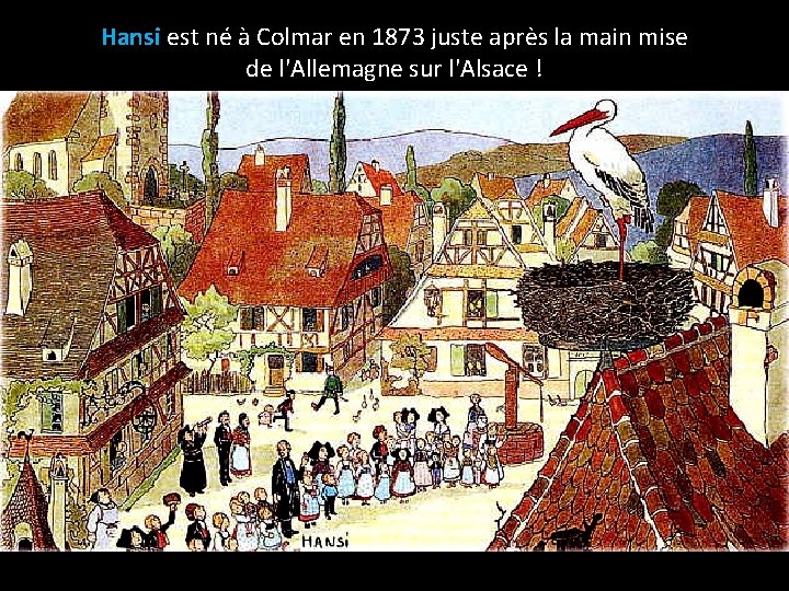 Hansi est né à Colmar en 1873 juste après la main mise de l'Allemagne