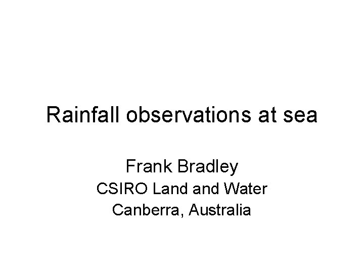 Rainfall observations at sea Frank Bradley CSIRO Land Water Canberra, Australia 
