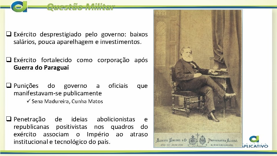 Questão Militar q Exército desprestigiado pelo governo: baixos salários, pouca aparelhagem e investimentos. q