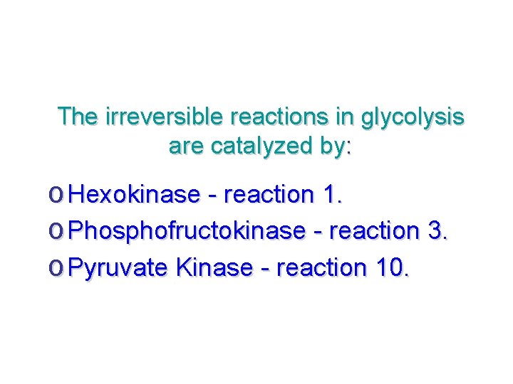 The irreversible reactions in glycolysis are catalyzed by: o Hexokinase - reaction 1. o