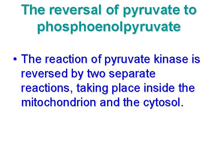 The reversal of pyruvate to phosphoenolpyruvate • The reaction of pyruvate kinase is reversed