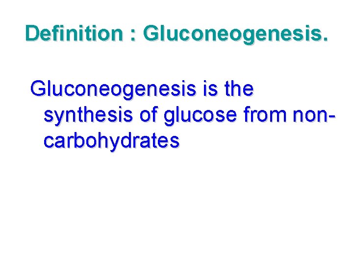 Definition : Gluconeogenesis is the synthesis of glucose from noncarbohydrates 