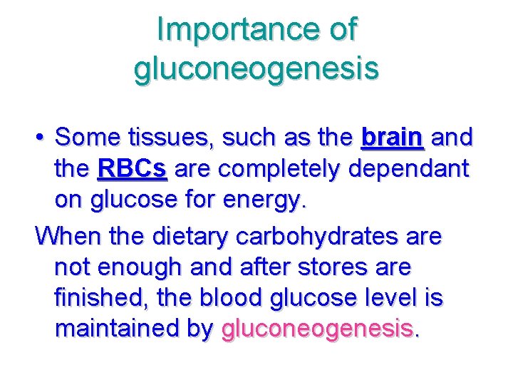 Importance of gluconeogenesis • Some tissues, such as the brain and the RBCs are