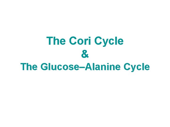 The Cori Cycle & The Glucose–Alanine Cycle 