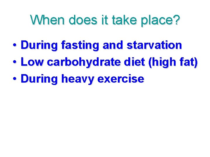 When does it take place? • During fasting and starvation • Low carbohydrate diet