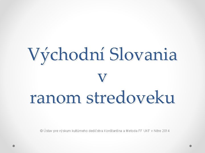 Východní Slovania v ranom stredoveku © Ústav pre výskum kultúrneho dedičstva Konštantína a Metoda Východní Slovania v ranom stredoveku © Ústav pre výskum kultúrneho dedičstva Konštantína a Metoda