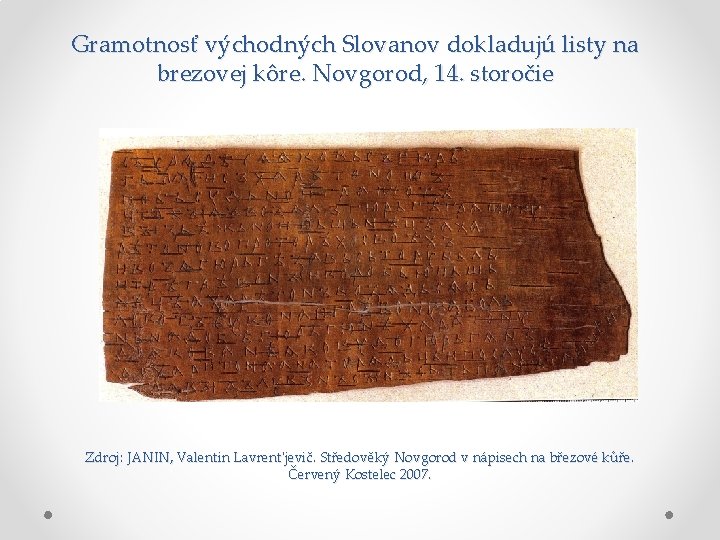 Gramotnosť východných Slovanov dokladujú listy na brezovej kôre. Novgorod, 14. storočie Zdroj: JANIN, Valentin Gramotnosť východných Slovanov dokladujú listy na brezovej kôre. Novgorod, 14. storočie Zdroj: JANIN, Valentin